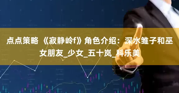 点点策略 《寂静岭f》角色介绍：深水雏子和巫女朋友_少女_五十岚_科乐美