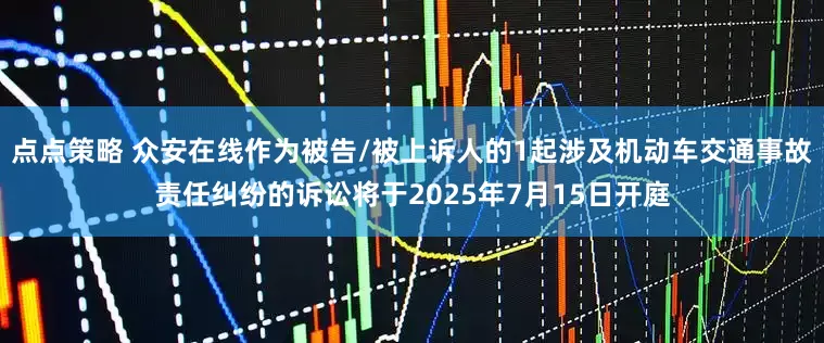 点点策略 众安在线作为被告/被上诉人的1起涉及机动车交通事故责任纠纷的诉讼将于2025年7月15日开庭
