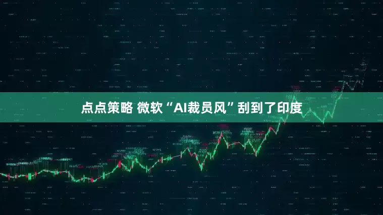 点点策略 微软“AI裁员风”刮到了印度