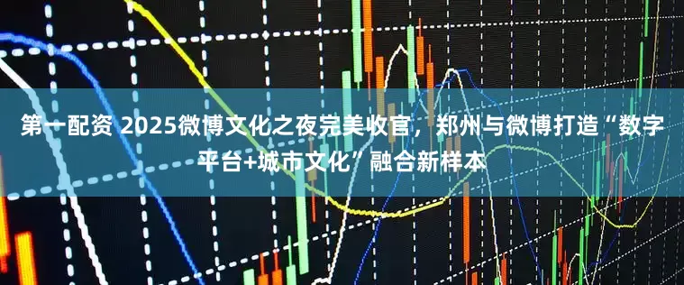 第一配资 2025微博文化之夜完美收官，郑州与微博打造“数字平台+城市文化”融合新样本