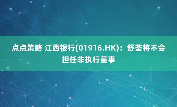 点点策略 江西银行(01916.HK):舒荃将不会担任非执行董事
