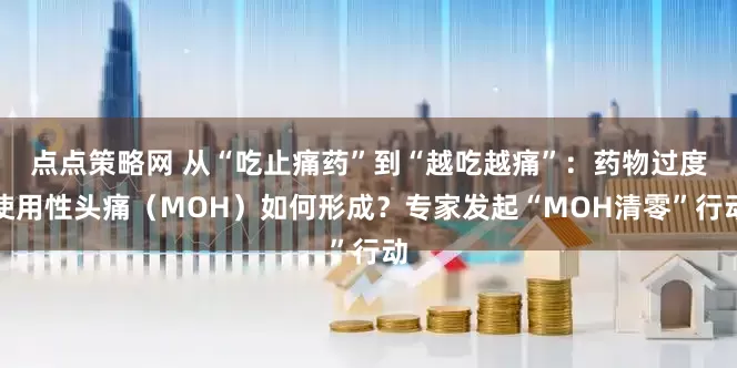 点点策略网 从“吃止痛药”到“越吃越痛”:药物过度使用性头痛(MOH)如何形成?专家发起“MOH清零”行动