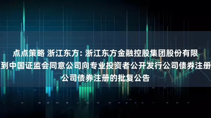 点点策略 浙江东方: 浙江东方金融控股集团股份有限公司关于收到中国证监会同意公司向专业投资者公开发行公司债券注册的批复公告