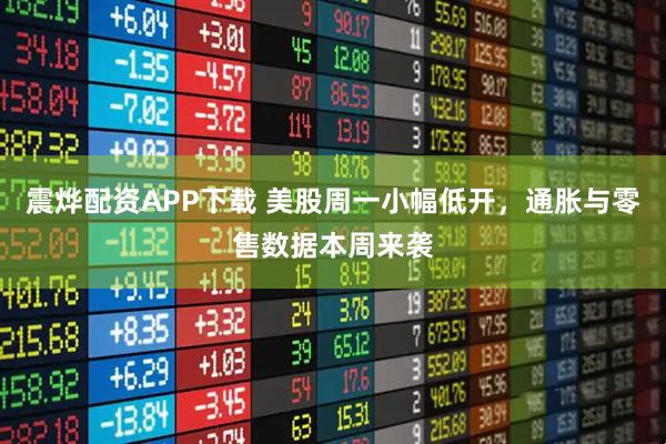 震烨配资APP下载 美股周一小幅低开，通胀与零售数据本周来袭