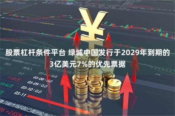 股票杠杆条件平台 绿城中国发行于2029年到期的3亿美元7%的优先票据